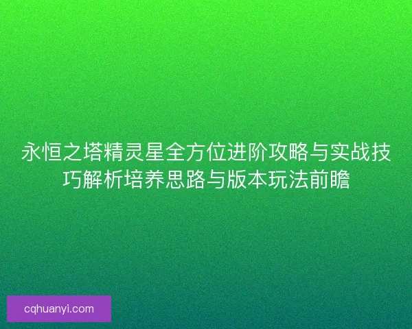 永恒之塔精灵星全方位进阶攻略与实战技巧解析培养思路与版本玩法前瞻